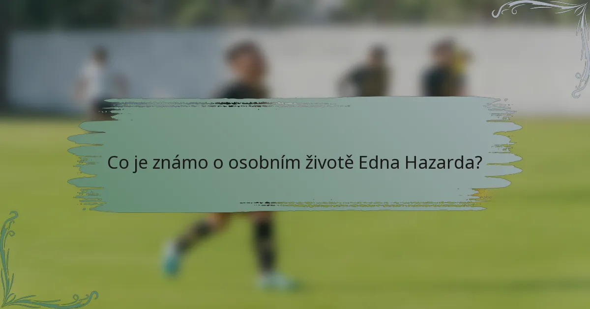 Co je známo o osobním životě Edna Hazarda?