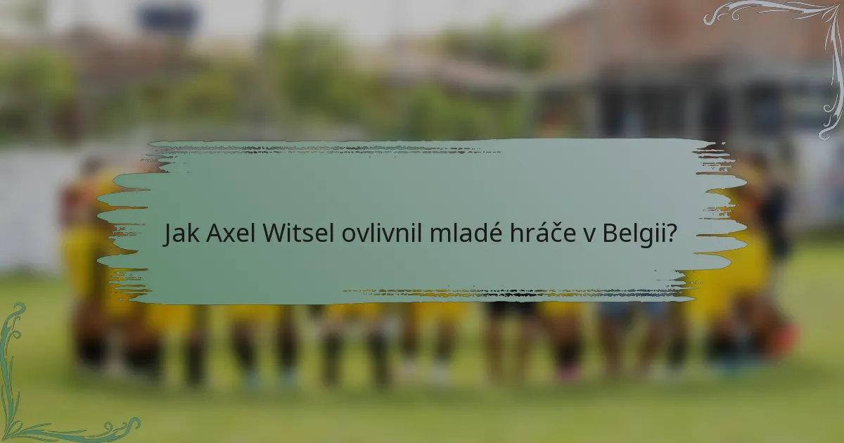 Jak Axel Witsel ovlivnil mladé hráče v Belgii?