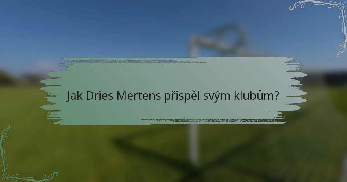 Jak Dries Mertens přispěl svým klubům?