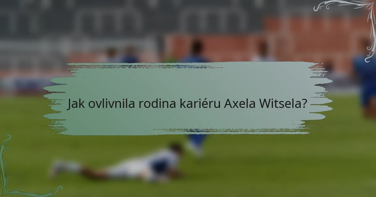 Jak ovlivnila rodina kariéru Axela Witsela?