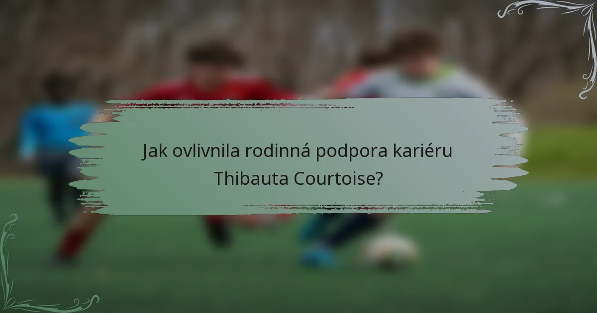 Jak ovlivnila rodinná podpora kariéru Thibauta Courtoise?