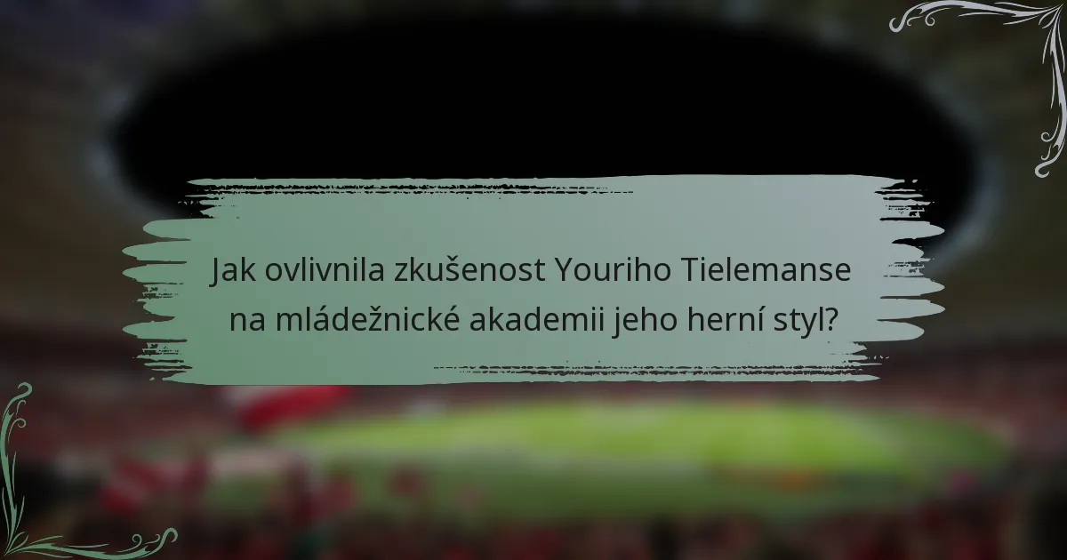 Jak ovlivnila zkušenost Youriho Tielemanse na mládežnické akademii jeho herní styl?