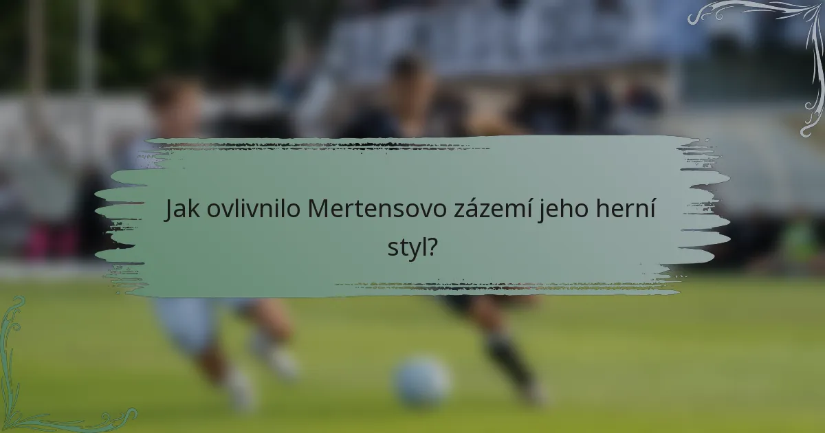 Jak ovlivnilo Mertensovo zázemí jeho herní styl?