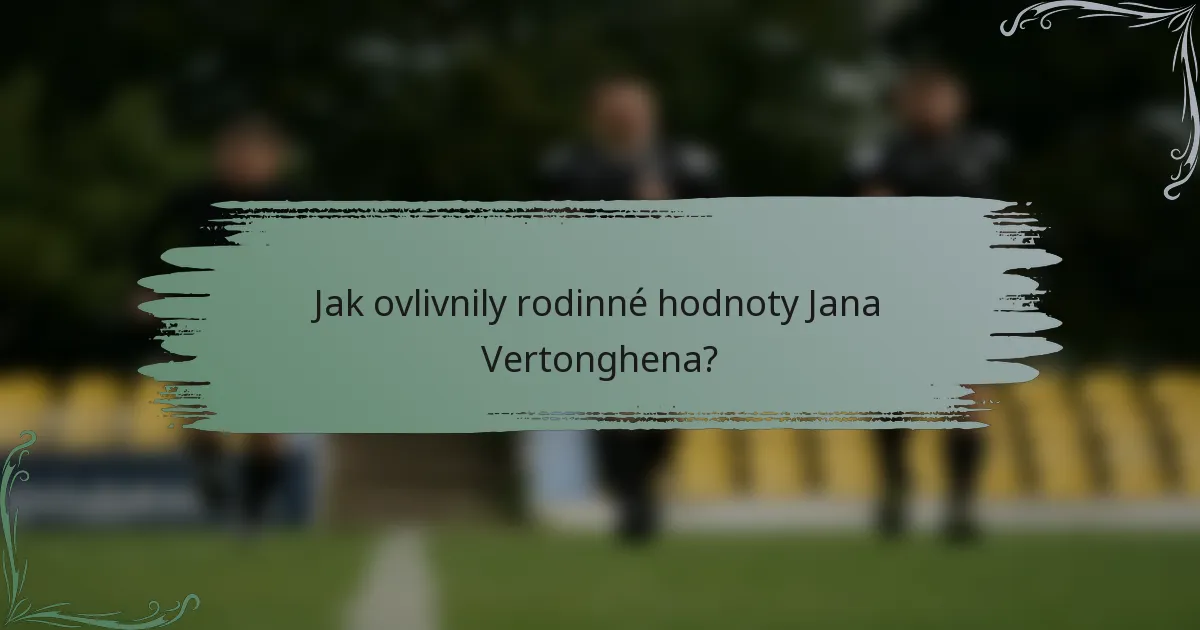 Jak ovlivnily rodinné hodnoty Jana Vertonghena?