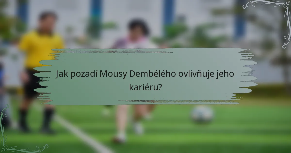 Jak pozadí Mousy Dembélého ovlivňuje jeho kariéru?