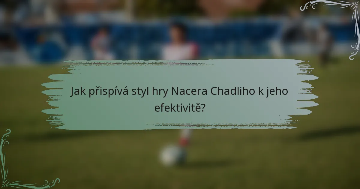 Jak přispívá styl hry Nacera Chadliho k jeho efektivitě?