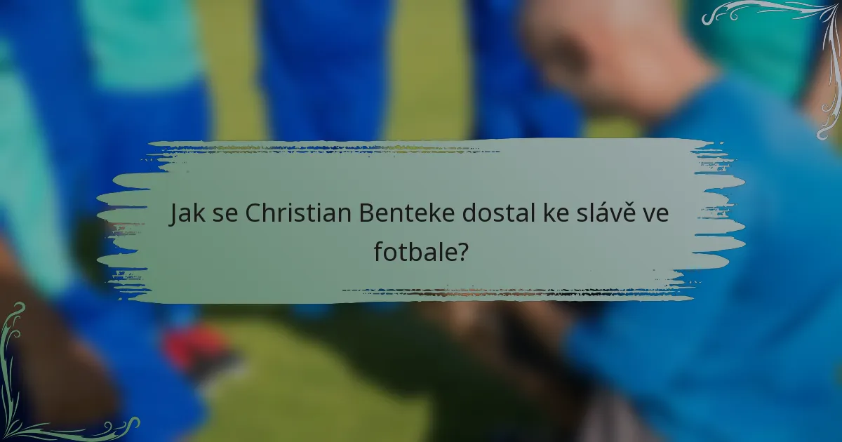 Jak se Christian Benteke dostal ke slávě ve fotbale?