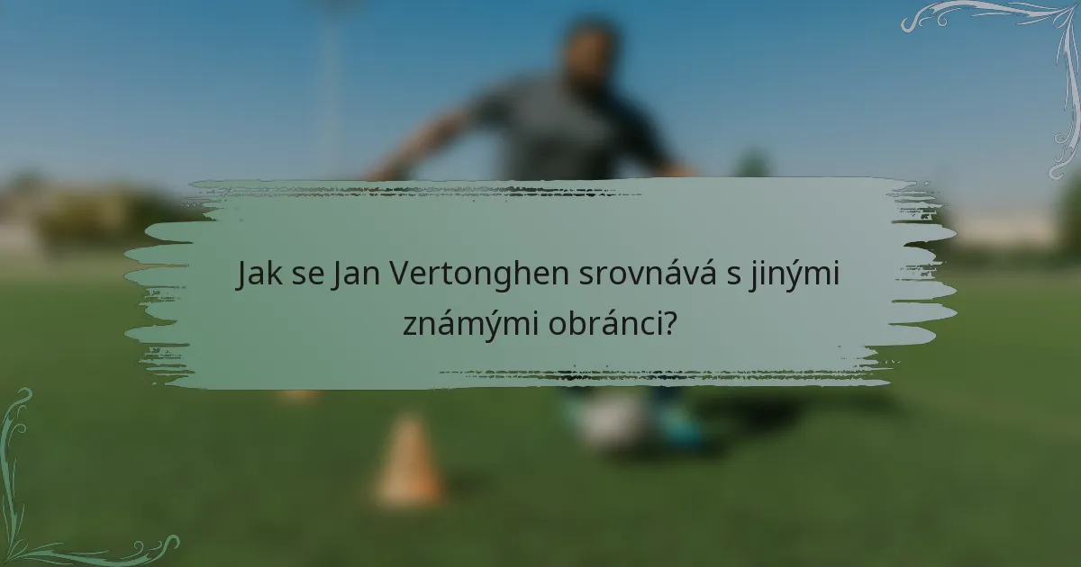 Jak se Jan Vertonghen srovnává s jinými známými obránci?