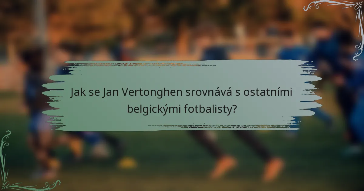 Jak se Jan Vertonghen srovnává s ostatními belgickými fotbalisty?