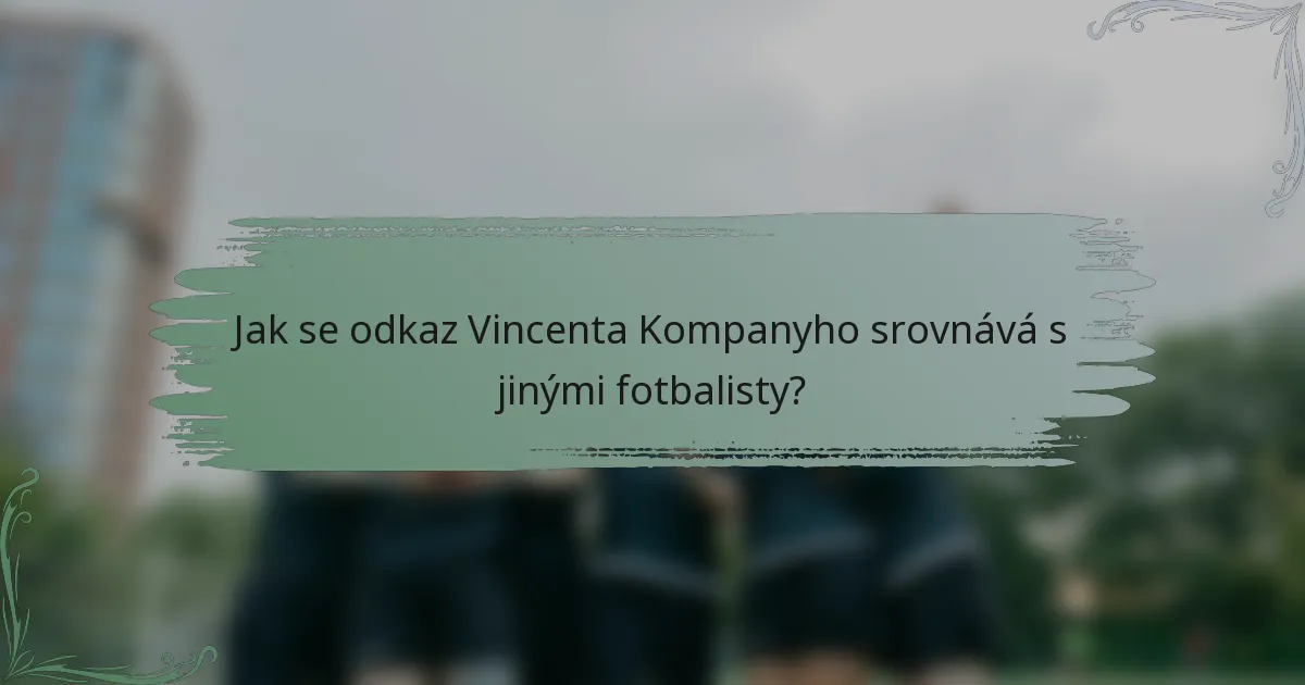 Jak se odkaz Vincenta Kompanyho srovnává s jinými fotbalisty?