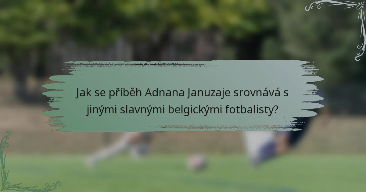 Jak se příběh Adnana Januzaje srovnává s jinými slavnými belgickými fotbalisty?