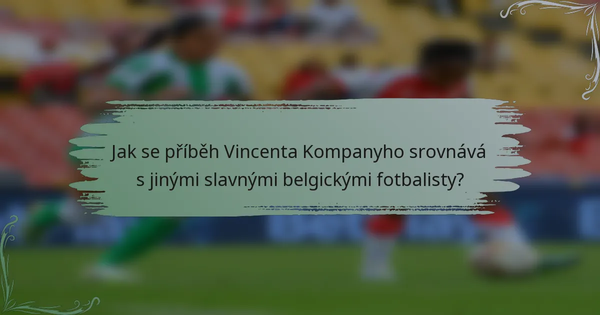 Jak se příběh Vincenta Kompanyho srovnává s jinými slavnými belgickými fotbalisty?