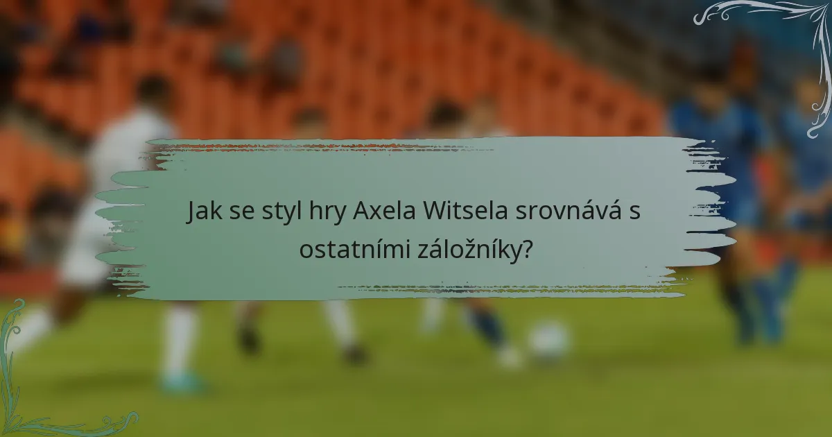 Jak se styl hry Axela Witsela srovnává s ostatními záložníky?