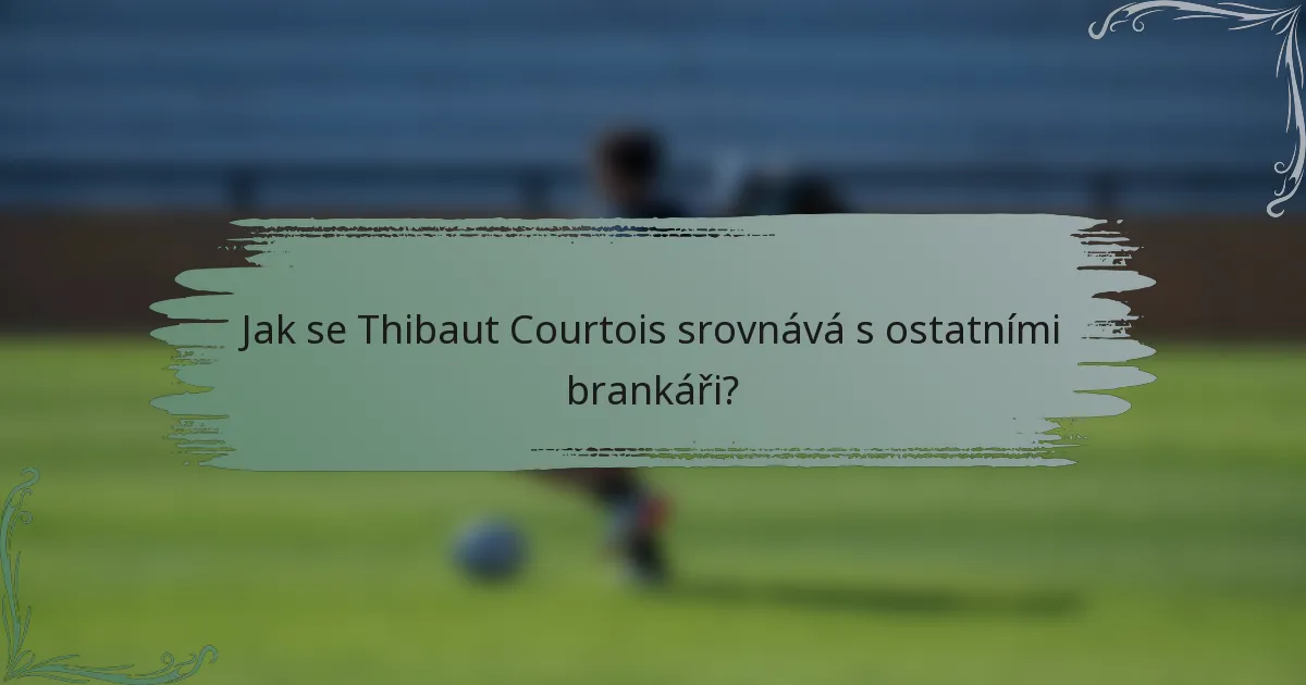 Jak se Thibaut Courtois srovnává s ostatními brankáři?