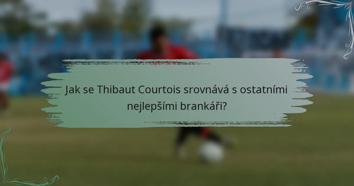 Jak se Thibaut Courtois srovnává s ostatními nejlepšími brankáři?