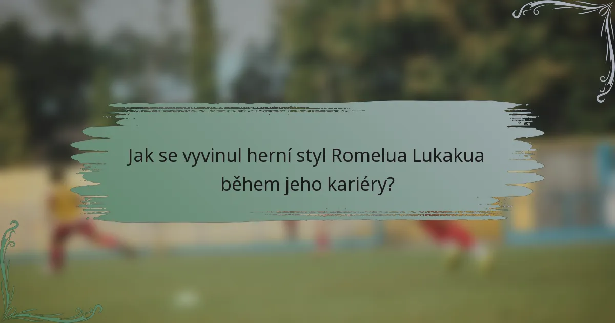 Jak se vyvinul herní styl Romelua Lukakua během jeho kariéry?