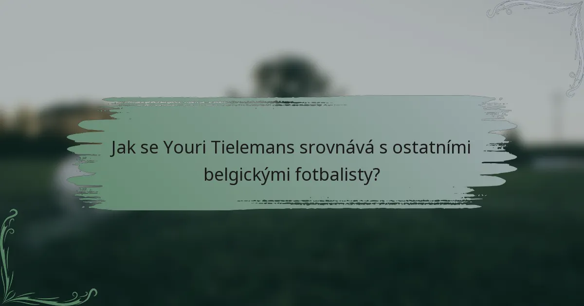 Jak se Youri Tielemans srovnává s ostatními belgickými fotbalisty?