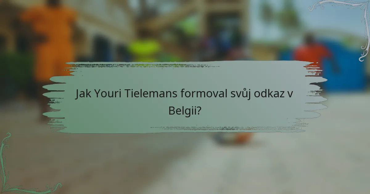Jak Youri Tielemans formoval svůj odkaz v Belgii?