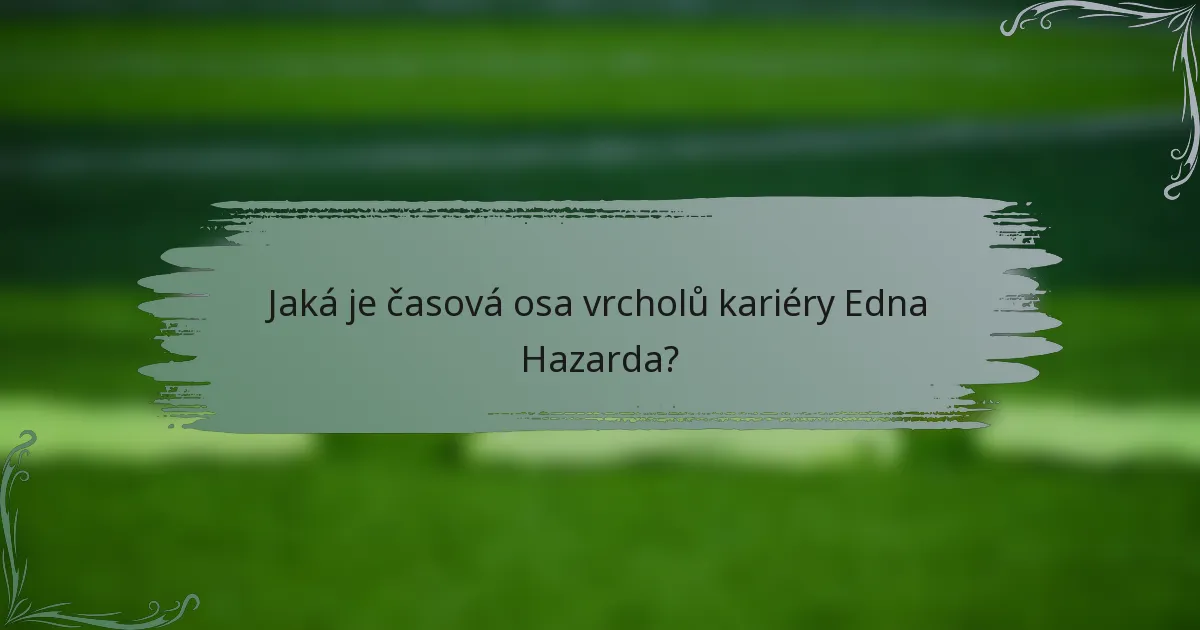 Jaká je časová osa vrcholů kariéry Edna Hazarda?