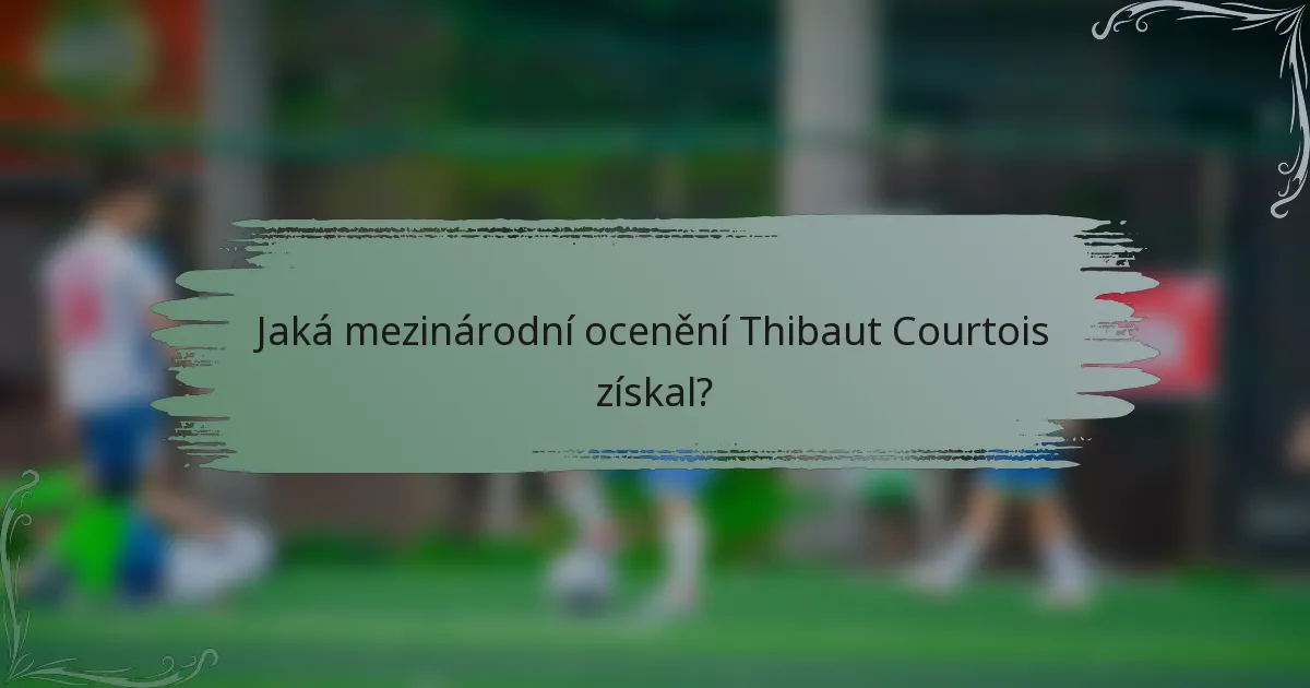 Jaká mezinárodní ocenění Thibaut Courtois získal?