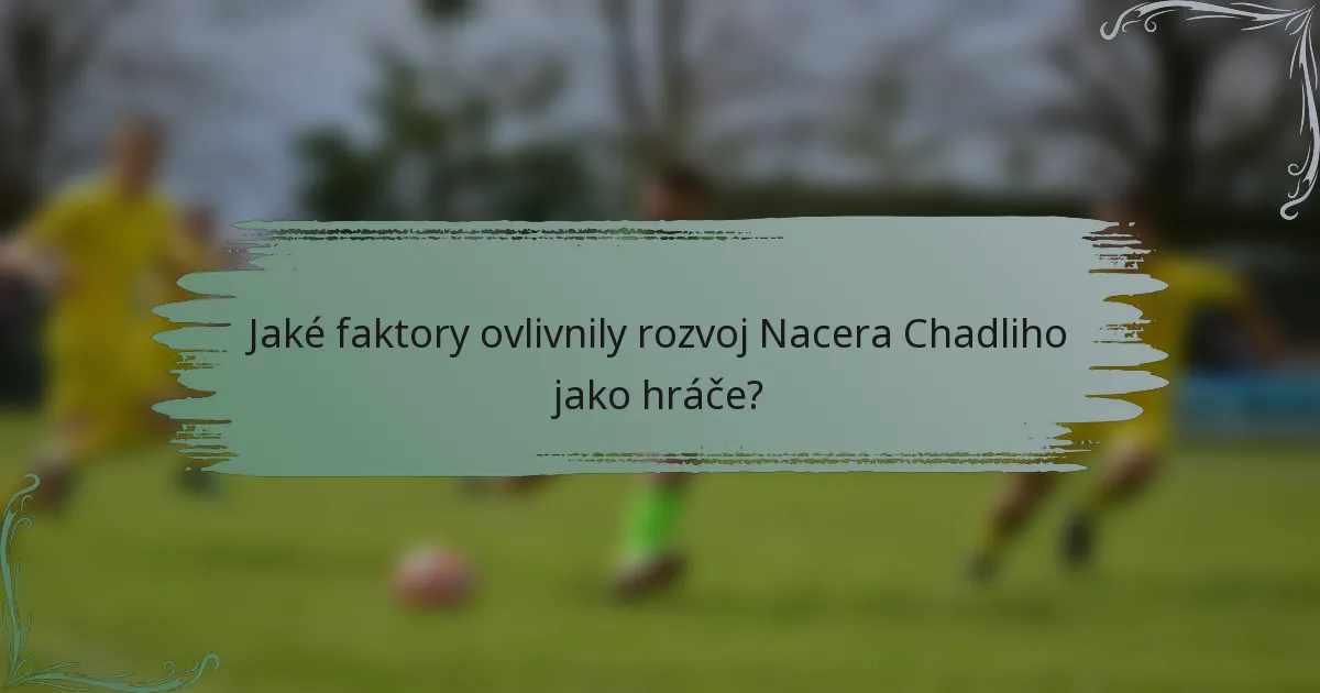 Jaké faktory ovlivnily rozvoj Nacera Chadliho jako hráče?
