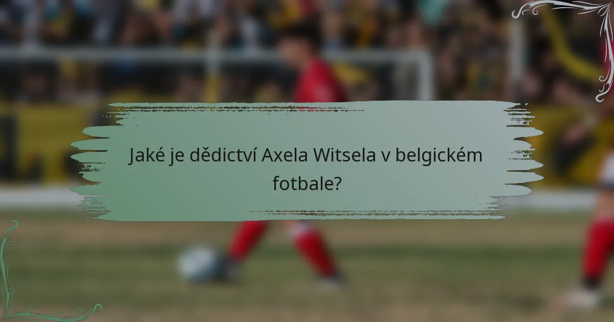 Jaké je dědictví Axela Witsela v belgickém fotbale?