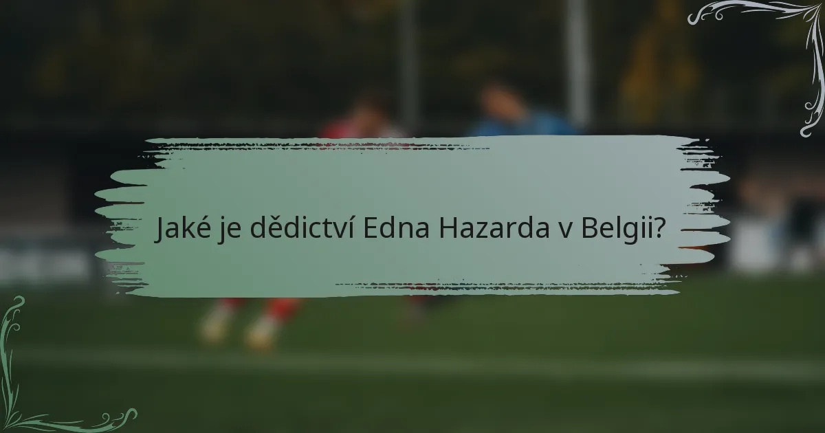 Jaké je dědictví Edna Hazarda v Belgii?