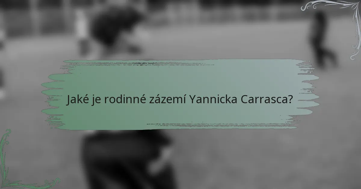 Jaké je rodinné zázemí Yannicka Carrasca?
