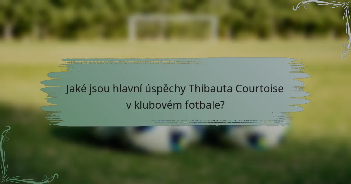 Jaké jsou hlavní úspěchy Thibauta Courtoise v klubovém fotbale?