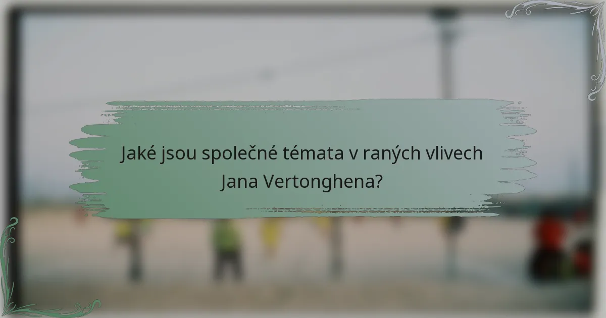 Jaké jsou společné témata v raných vlivech Jana Vertonghena?