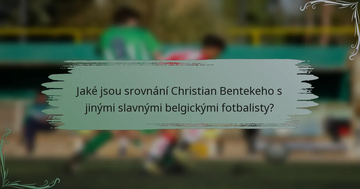 Jaké jsou srovnání Christian Bentekeho s jinými slavnými belgickými fotbalisty?