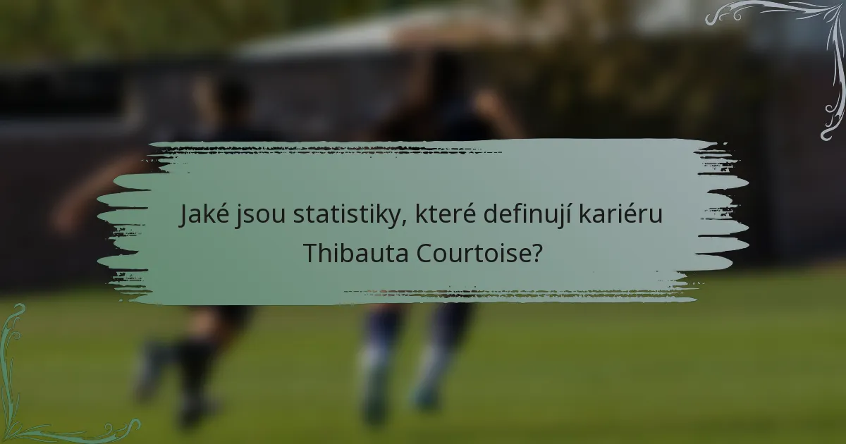 Jaké jsou statistiky, které definují kariéru Thibauta Courtoise?