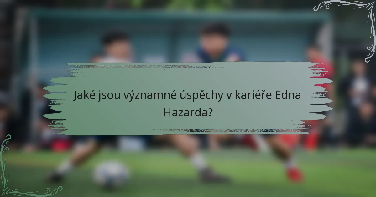 Jaké jsou významné úspěchy v kariéře Edna Hazarda?