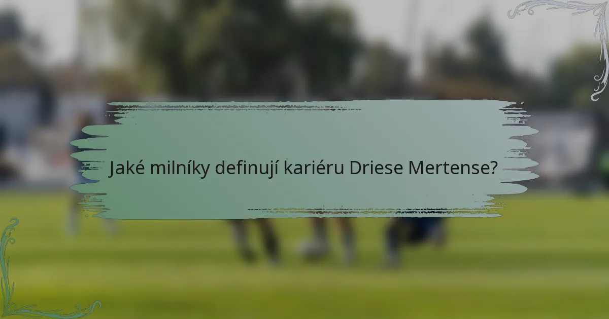 Jaké milníky definují kariéru Driese Mertense?