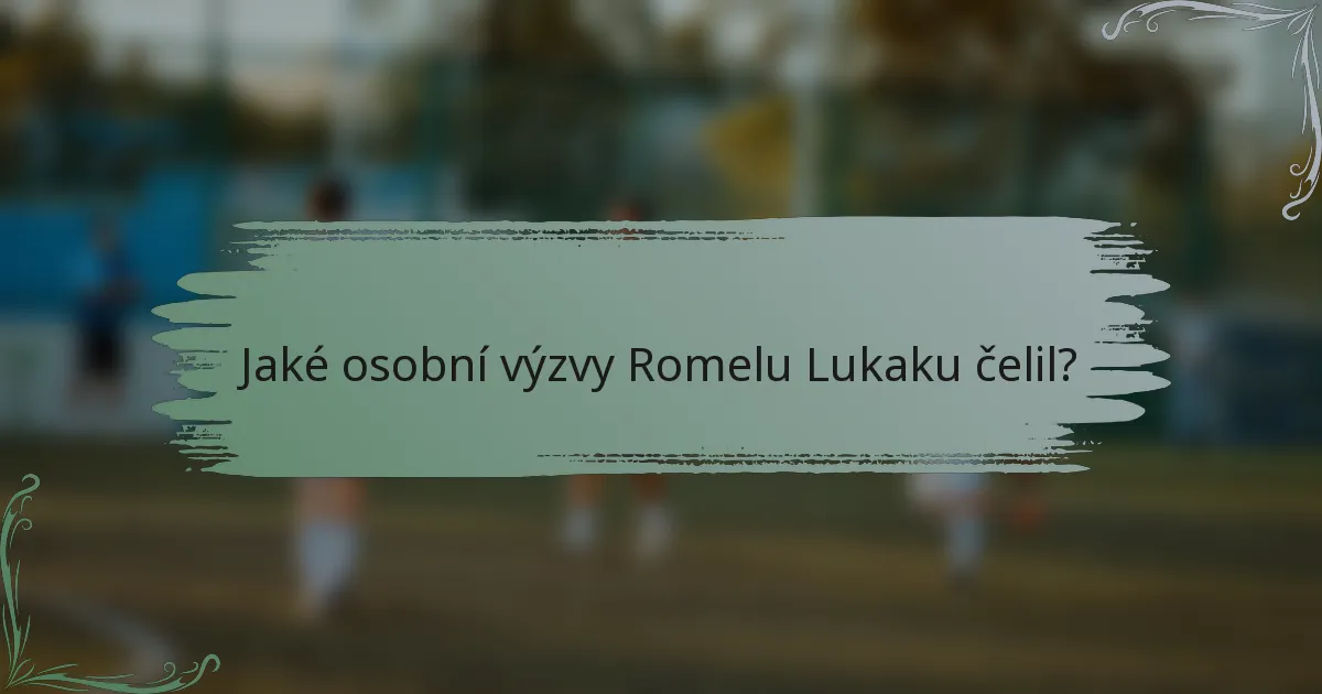 Jaké osobní výzvy Romelu Lukaku čelil?