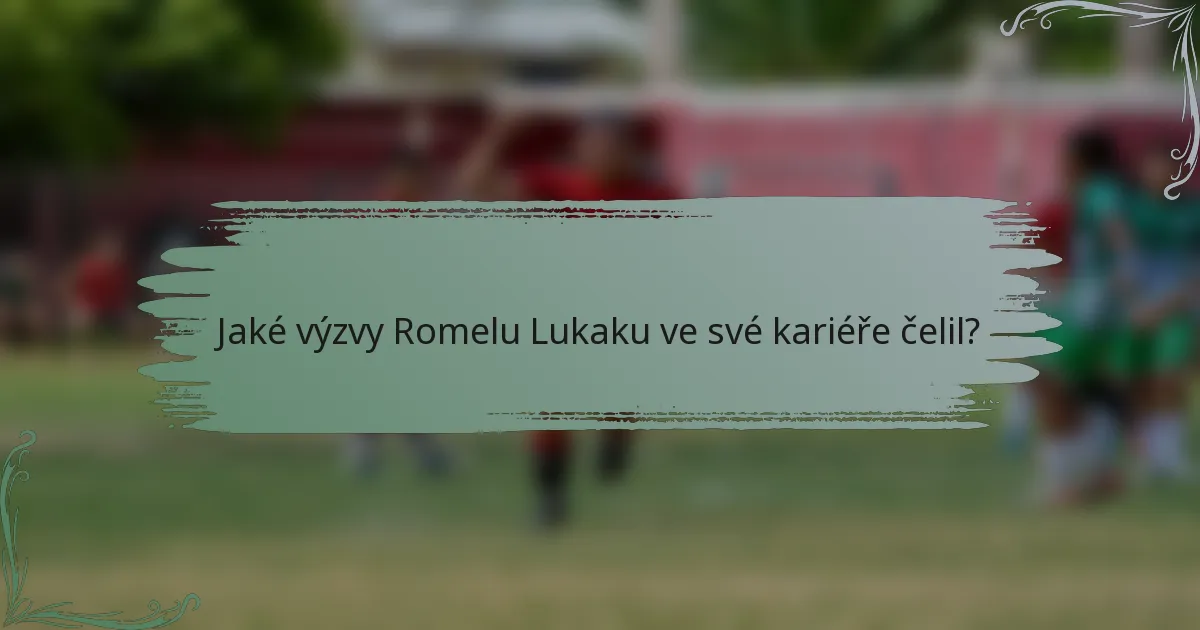 Jaké výzvy Romelu Lukaku ve své kariéře čelil?
