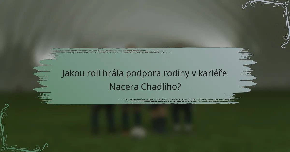 Jakou roli hrála podpora rodiny v kariéře Nacera Chadliho?