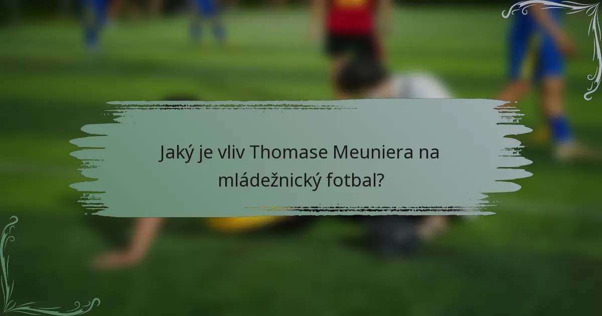 Jaký je vliv Thomase Meuniera na mládežnický fotbal?