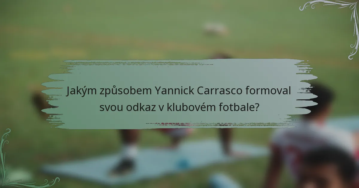 Jakým způsobem Yannick Carrasco formoval svou odkaz v klubovém fotbale?