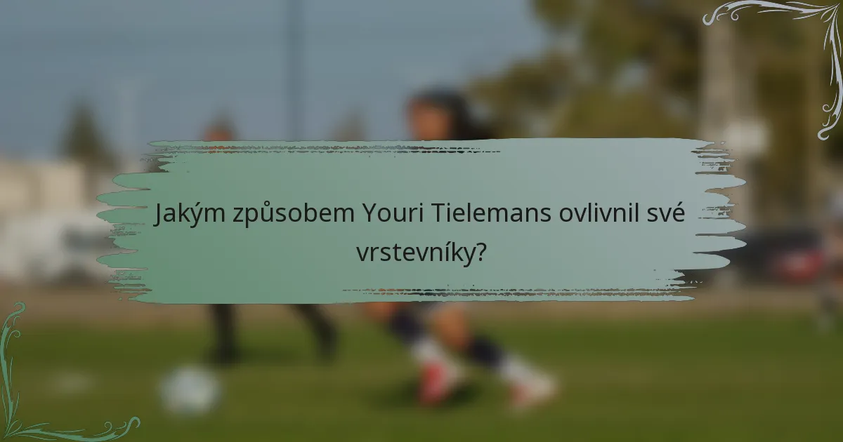 Jakým způsobem Youri Tielemans ovlivnil své vrstevníky?