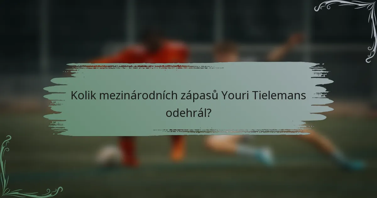 Kolik mezinárodních zápasů Youri Tielemans odehrál?