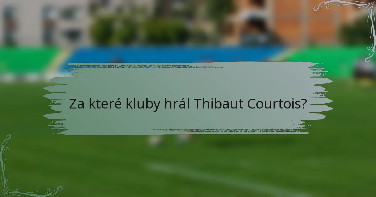 Za které kluby hrál Thibaut Courtois?